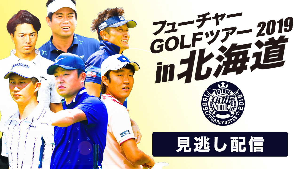 2019フューチャー北海道「PEARLY GATES 30th フューチャーGOLFツアーIN北海道」